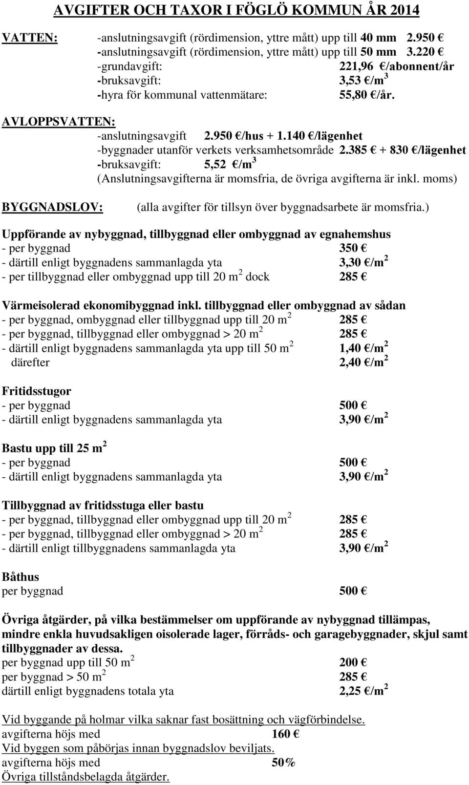 140 /lägenhet -byggnader utanför verkets verksamhetsområde 2.385 + 830 /lägenhet -bruksavgift: 5,52 /m 3 (Anslutningsavgifterna är momsfria, de övriga avgifterna är inkl.