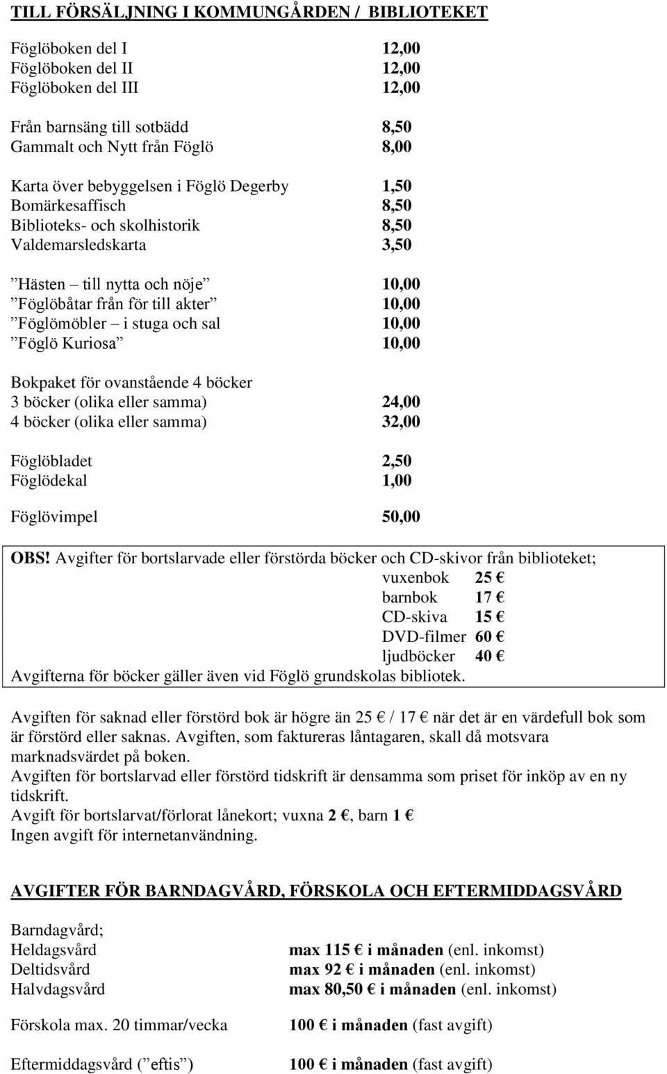 stuga och sal 10,00 Föglö Kuriosa 10,00 Bokpaket för ovanstående 4 böcker 3 böcker (olika eller samma) 24,00 4 böcker (olika eller samma) 32,00 Föglöbladet 2,50 Föglödekal 1,00 Föglövimpel 50,00 OBS!