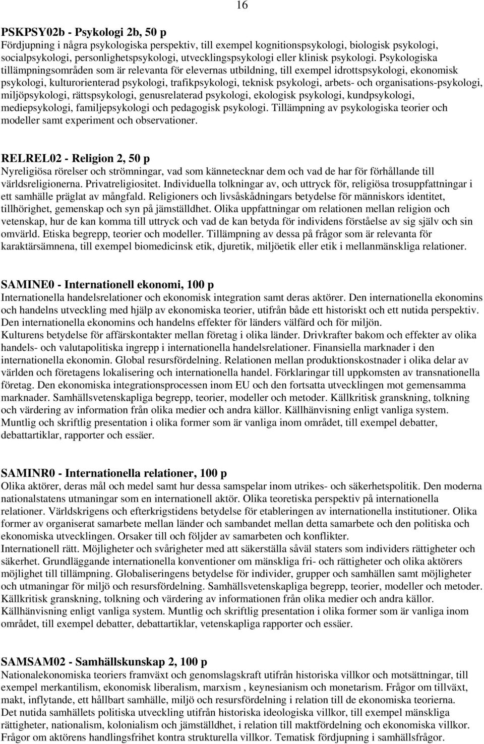 Psykologiska tillämpningsområden som är relevanta för elevernas utbildning, till exempel idrottspsykologi, ekonomisk psykologi, kulturorienterad psykologi, trafikpsykologi, teknisk psykologi, arbets-