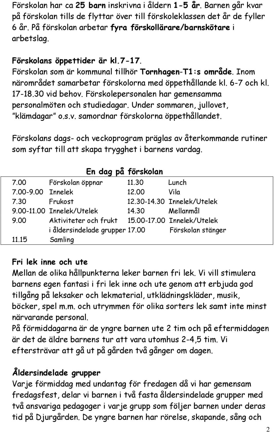 Inom närområdet samarbetar förskolorna med öppethållande kl. 6-7 och kl. 17-18.30 vid behov. Förskolepersonalen har gemensamma personalmöten och studiedagar. Under sommaren, jullovet, klämdagar o.s.v. samordnar förskolorna öppethållandet.