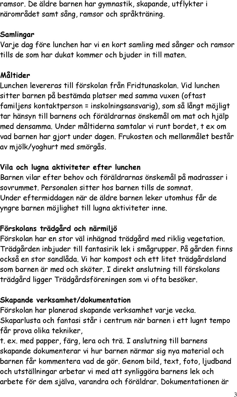 Vid lunchen sitter barnen på bestämda platser med samma vuxen (oftast familjens kontaktperson = inskolningsansvarig), som så långt möjligt tar hänsyn till barnens och föräldrarnas önskemål om mat och