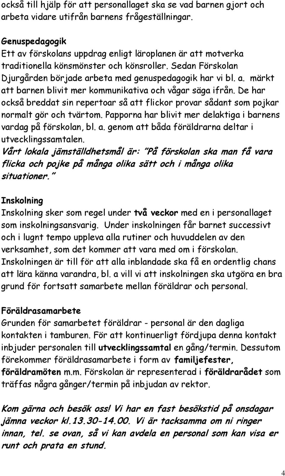 De har också breddat sin repertoar så att flickor provar sådant som pojkar normalt gör och tvärtom. Papporna har blivit mer delaktiga i barnens vardag på förskolan, bl. a. genom att båda föräldrarna deltar i utvecklingssamtalen.