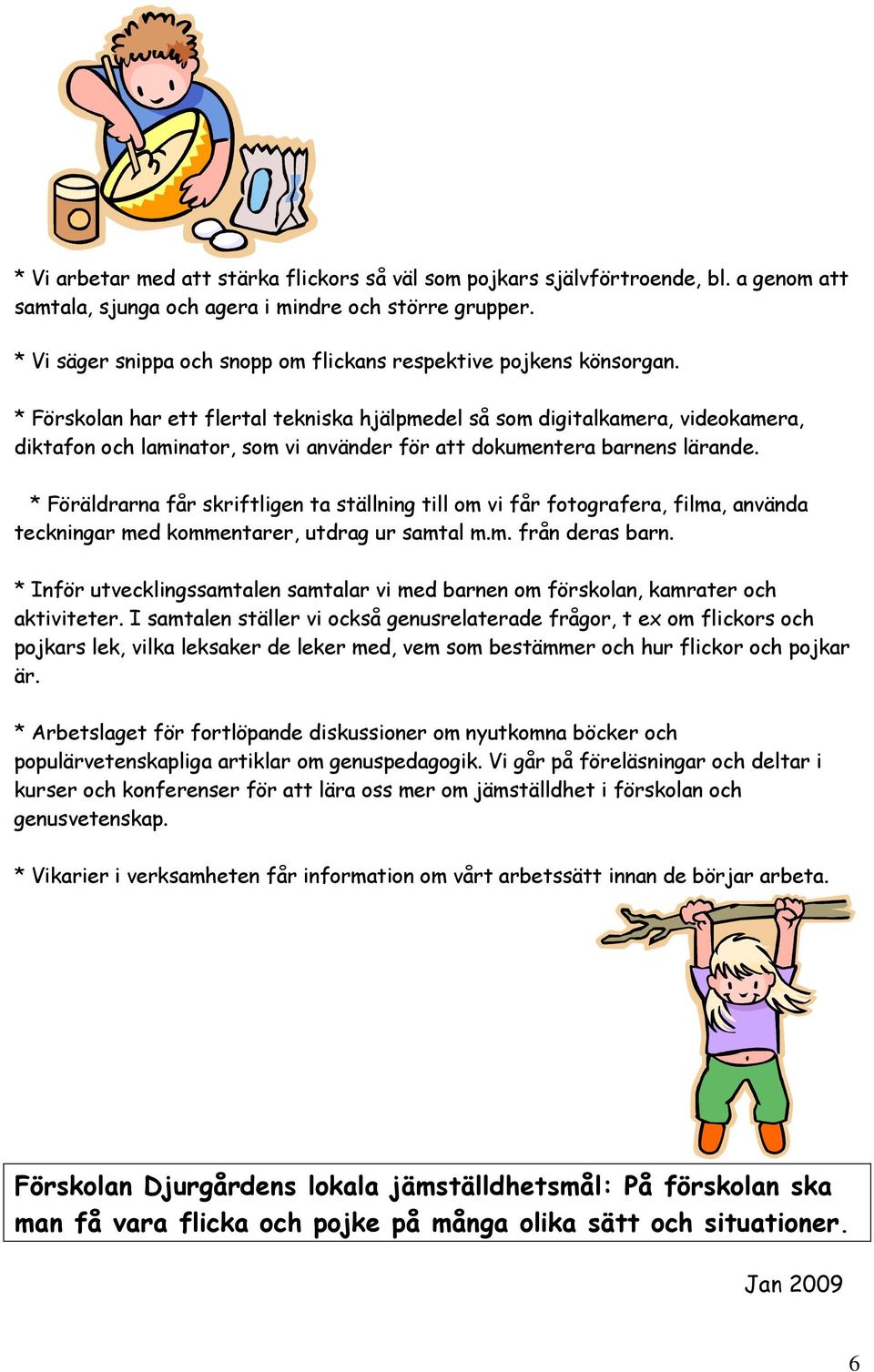 * Förskolan har ett flertal tekniska hjälpmedel så som digitalkamera, videokamera, diktafon och laminator, som vi använder för att dokumentera barnens lärande.
