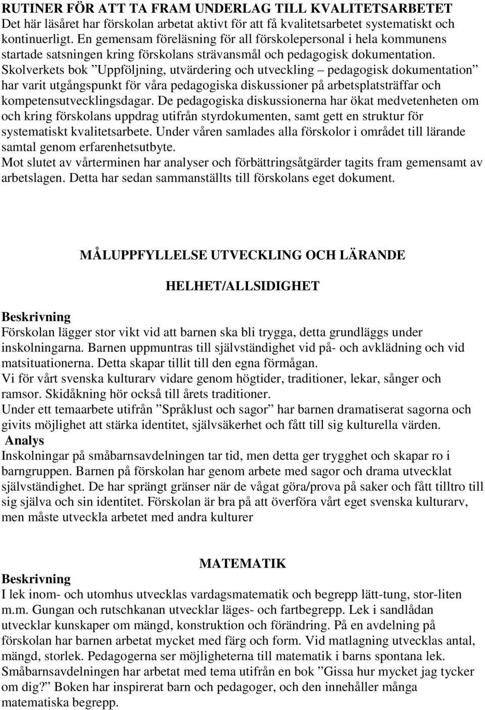 Skolverkets bok Uppföljning, utvärdering och utveckling pedagogisk dokumentation har varit utgångspunkt för våra pedagogiska diskussioner på arbetsplatsträffar och kompetensutvecklingsdagar.