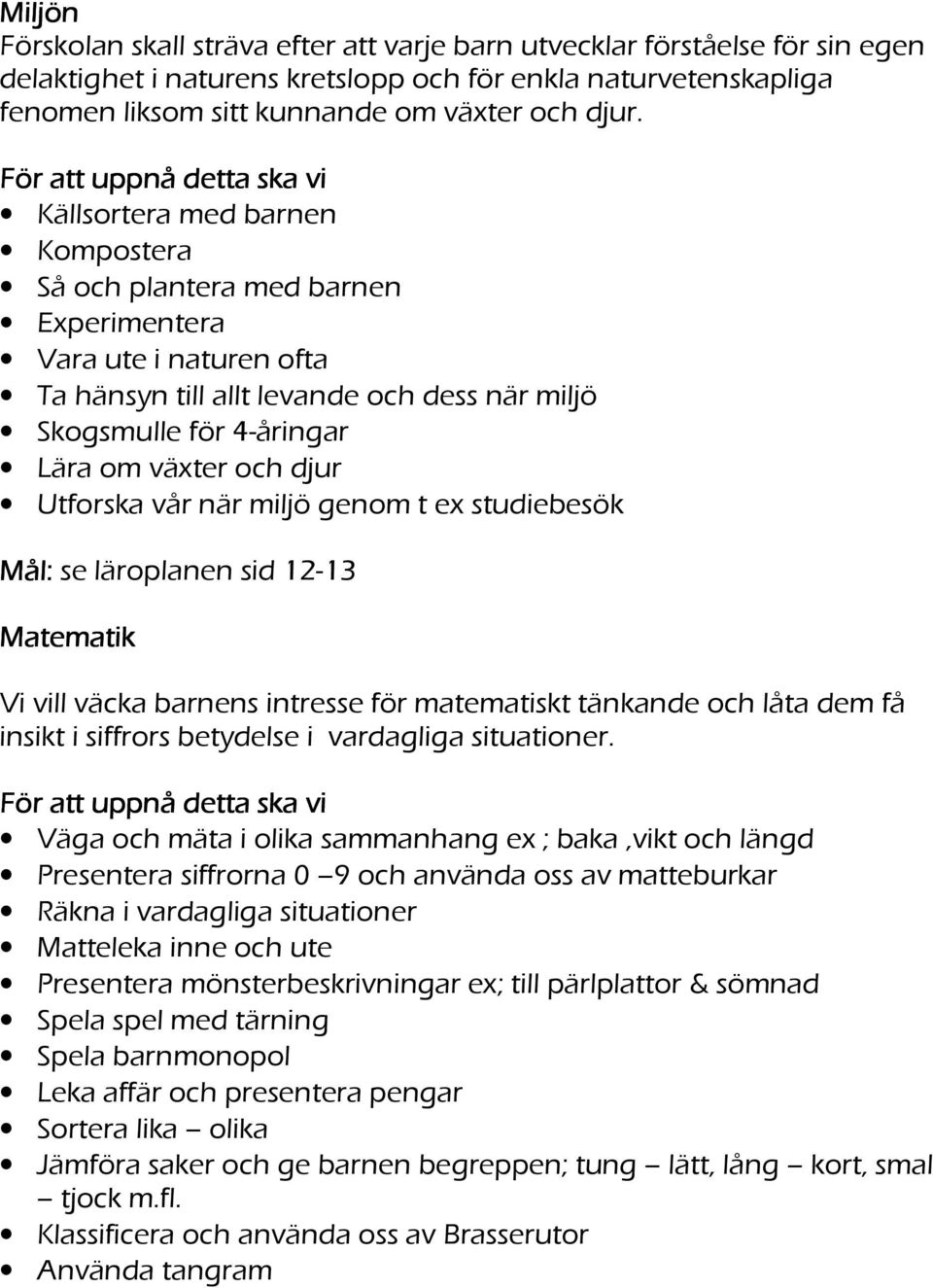 Lära om växter och djur Utforska vår när miljö genom t ex studiebesök Mål: se läroplanen sid 12-13 Matematik Vi vill väcka barnens intresse för matematiskt tänkande och låta dem få insikt i siffrors