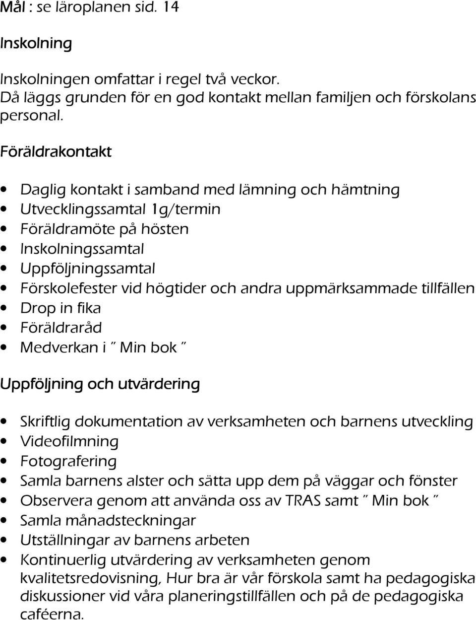 uppmärksammade tillfällen Drop in fika Föräldraråd Medverkan i Min bok Uppföljning och utvärdering Skriftlig dokumentation av verksamheten och barnens utveckling Videofilmning Fotografering Samla