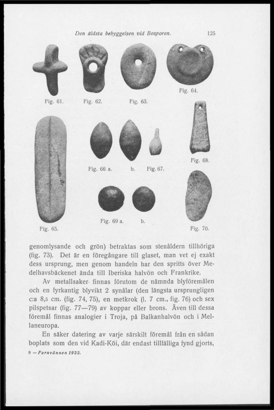 Det är en föregångare till glaset, man vet ej exakt dess ursprung, men genom handeln har den spritts över Medelhavsbäckenet ända till Iberiska halvön och Frankrike.