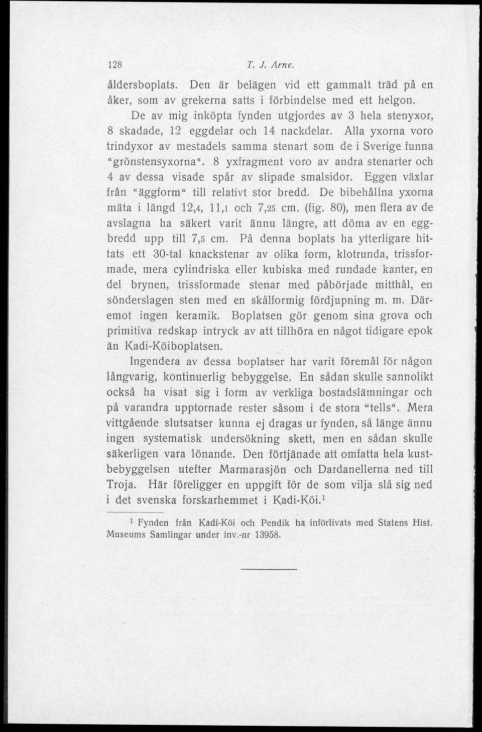 8 yxfragment voro av andra stenarter och 4 av dessa visade spår av slipade smalsidor. Eggen växlar från "äggform" till relativt stor bredd. De bibehållna yxorna mäta i längd 12,4, 11,t och 7,25 cm.