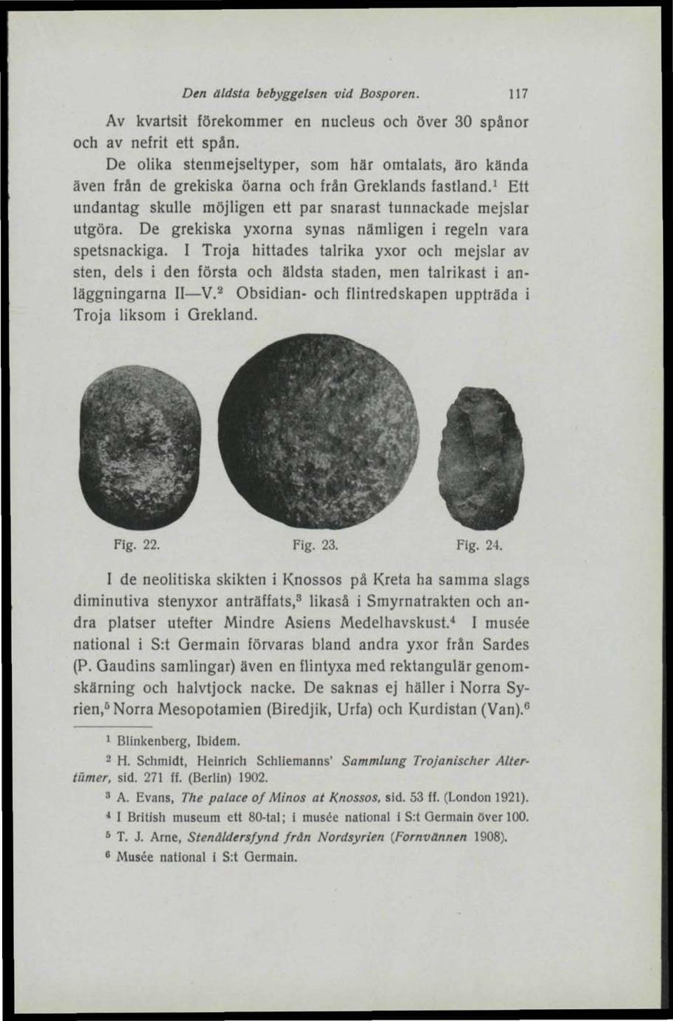 De grekiska yxorna synas nämligen i regeln vara spetsnackiga. I Tröja hittades talrika yxor och mejslar av sten, dels i den första och äldsta staden, men talrikast i anläggningarna II V.