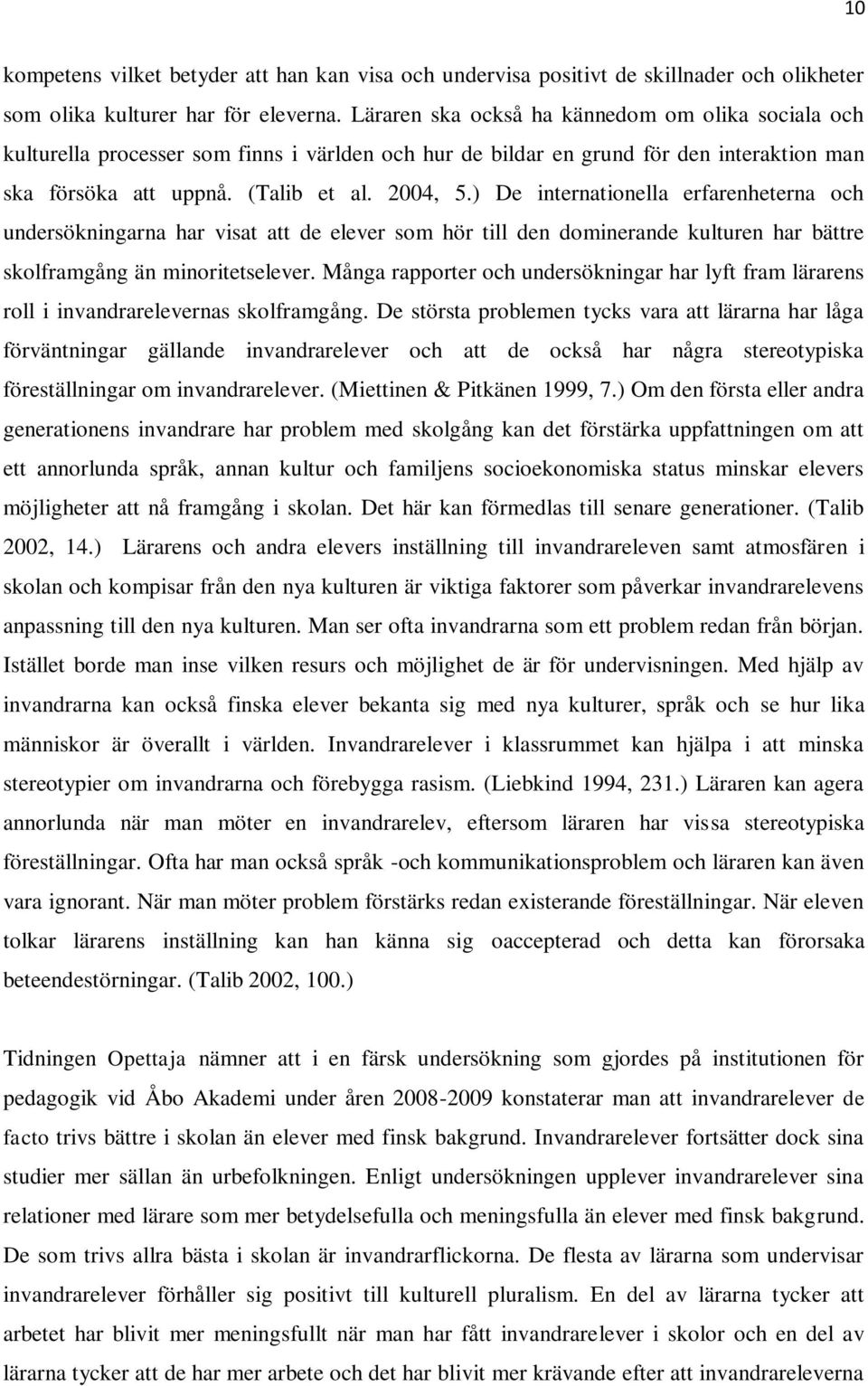 ) De internationella erfarenheterna och undersökningarna har visat att de elever som hör till den dominerande kulturen har bättre skolframgång än minoritetselever.