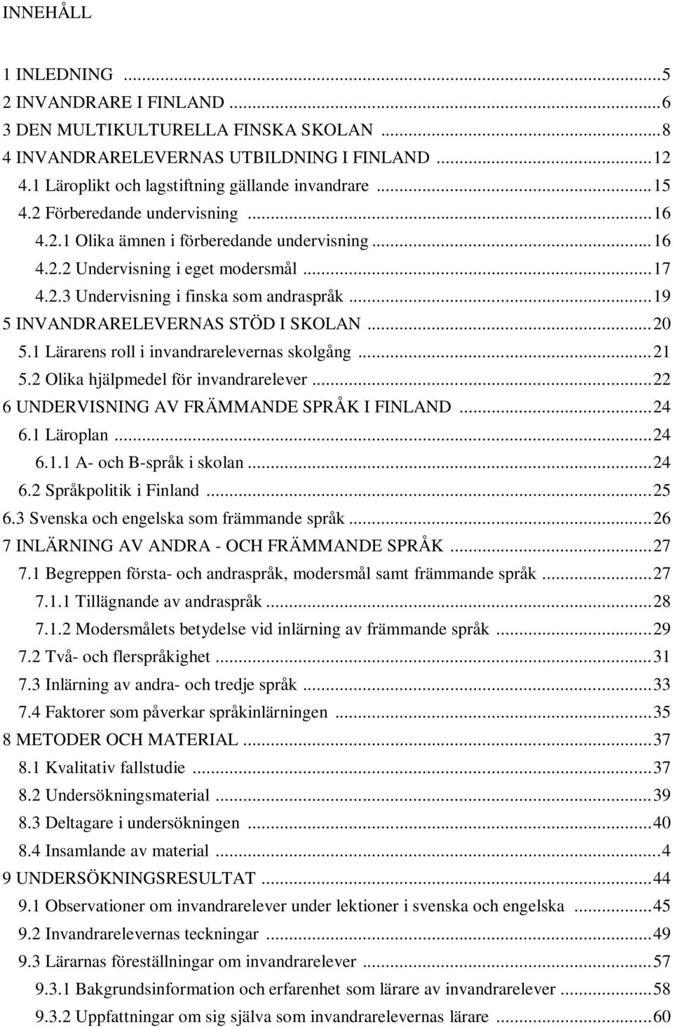 .. 19 5 INVANDRARELEVERNAS STÖD I SKOLAN... 20 5.1 Lärarens roll i invandrarelevernas skolgång... 21 5.2 Olika hjälpmedel för invandrarelever... 22 6 UNDERVISNING AV FRÄMMANDE SPRÅK I FINLAND... 24 6.