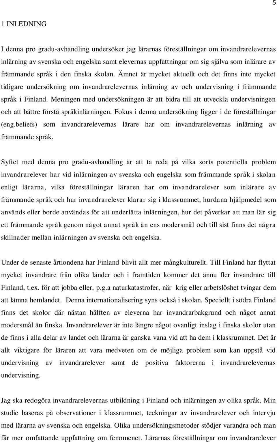 Meningen med undersökningen är att bidra till att utveckla undervisningen och att bättre förstå språkinlärningen. Fokus i denna undersökning ligger i de föreställningar (eng.