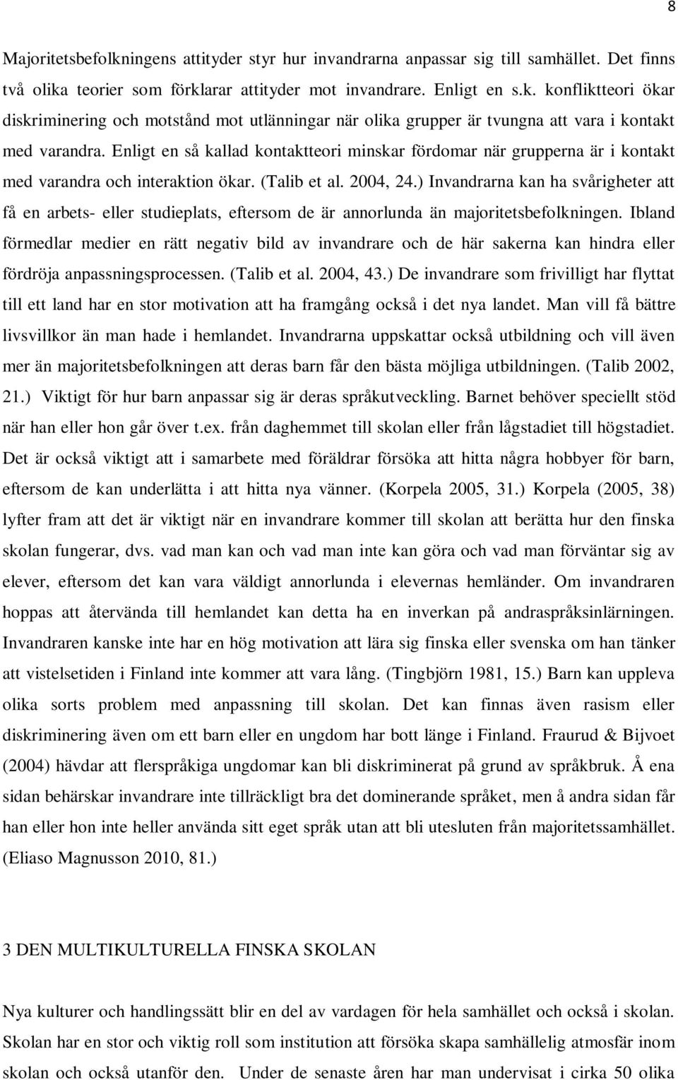 ) Invandrarna kan ha svårigheter att få en arbets- eller studieplats, eftersom de är annorlunda än majoritetsbefolkningen.