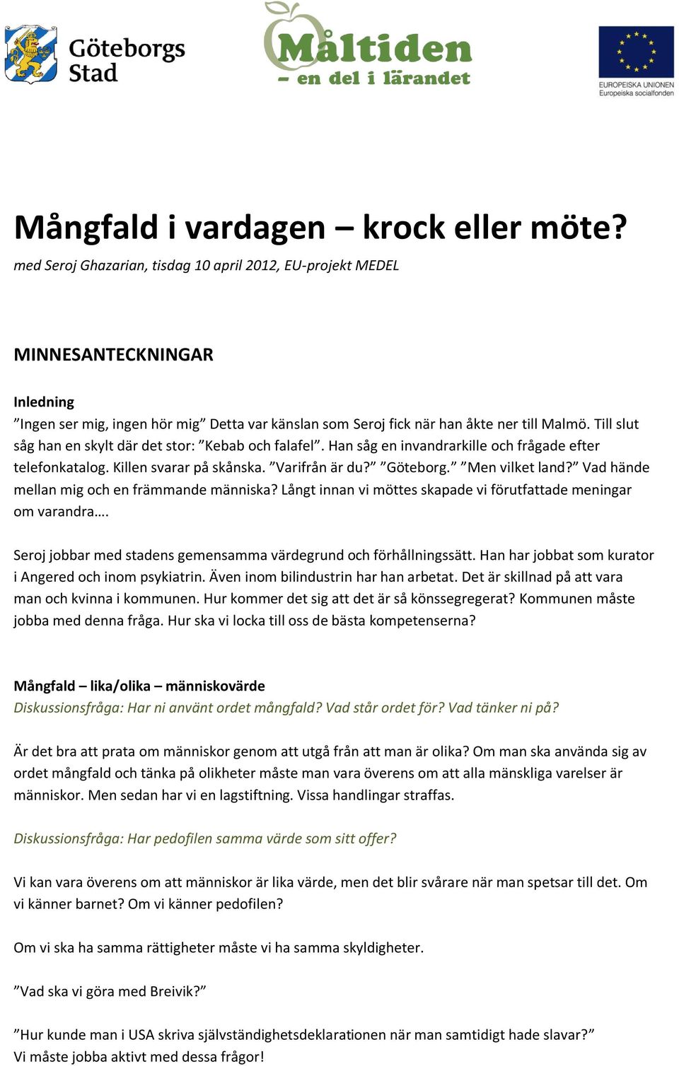 Till slut såg han en skylt där det stor: Kebab och falafel. Han såg en invandrarkille och frågade efter telefonkatalog. Killen svarar på skånska. Varifrån är du? Göteborg. Men vilket land?