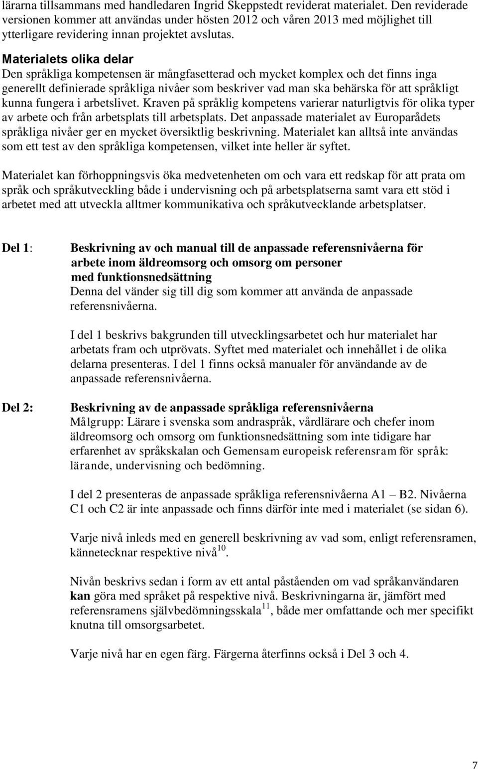 Materialets olika delar Den språkliga kompetensen är mångfasetterad och mycket komplex och det finns inga generellt definierade språkliga nivåer som beskriver vad man ska behärska för att språkligt