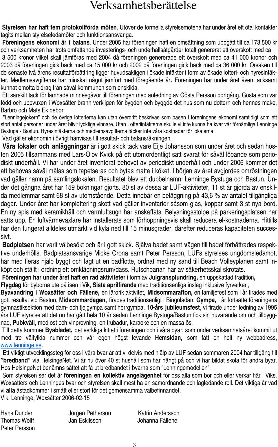 Under 2005 har föreningen haft en omsättning som uppgått till ca 173 500 kr och verksamheten har trots omfattande investerings- och underhållsåtgärder totalt genererat ett överskott med ca 3 500