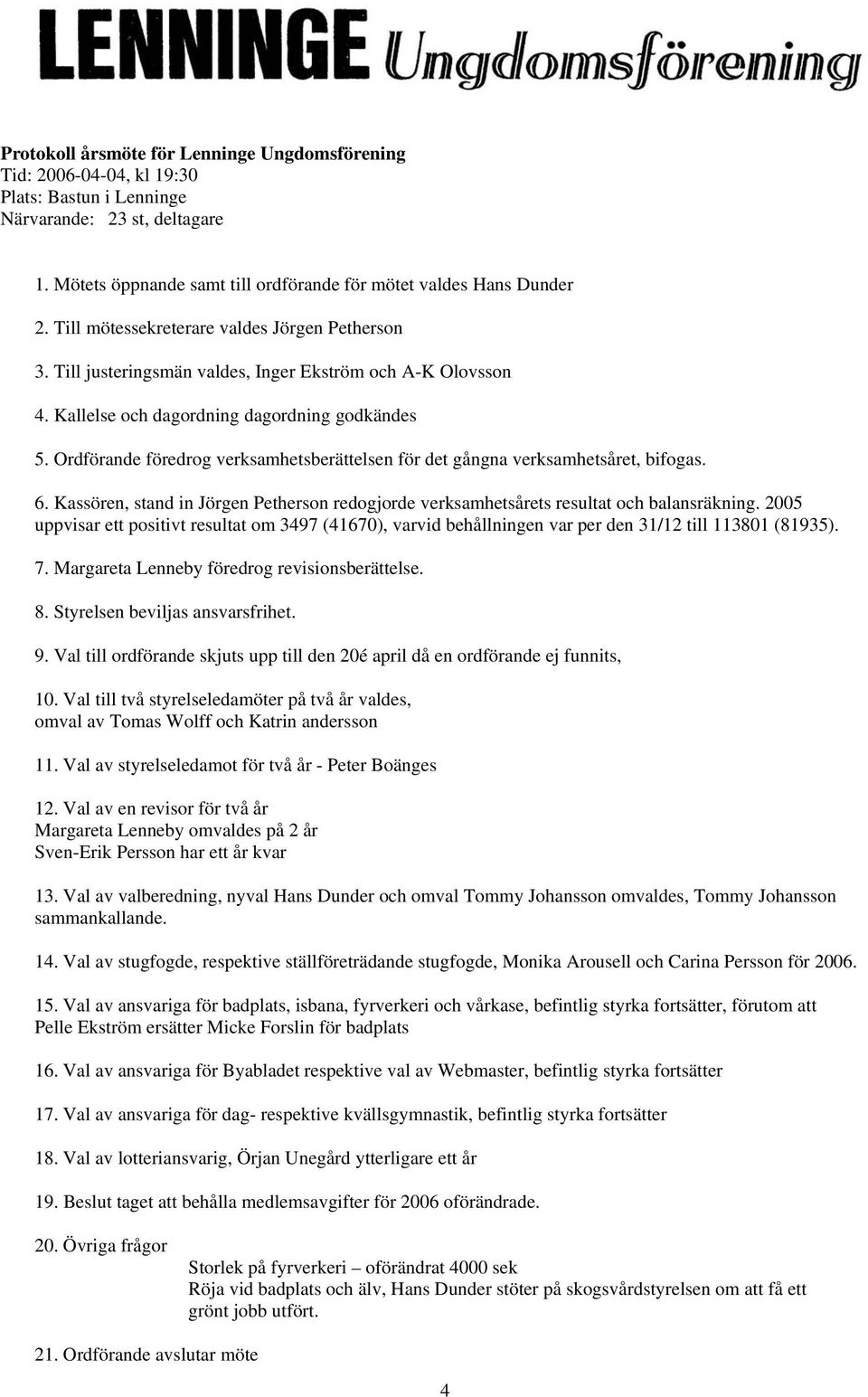 Ordförande föredrog verksamhetsberättelsen för det gångna verksamhetsåret, bifogas. 6. Kassören, stand in Jörgen Petherson redogjorde verksamhetsårets resultat och balansräkning.