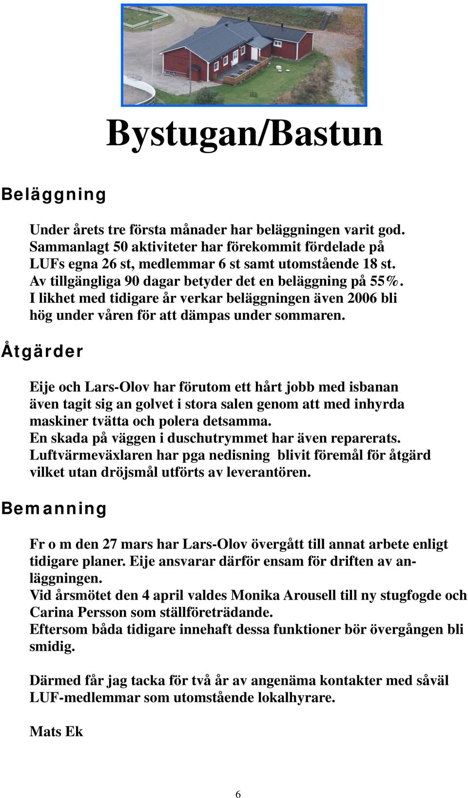 Åtgärder Eije och Lars-Olov har förutom ett hårt jobb med isbanan även tagit sig an golvet i stora salen genom att med inhyrda maskiner tvätta och polera detsamma.