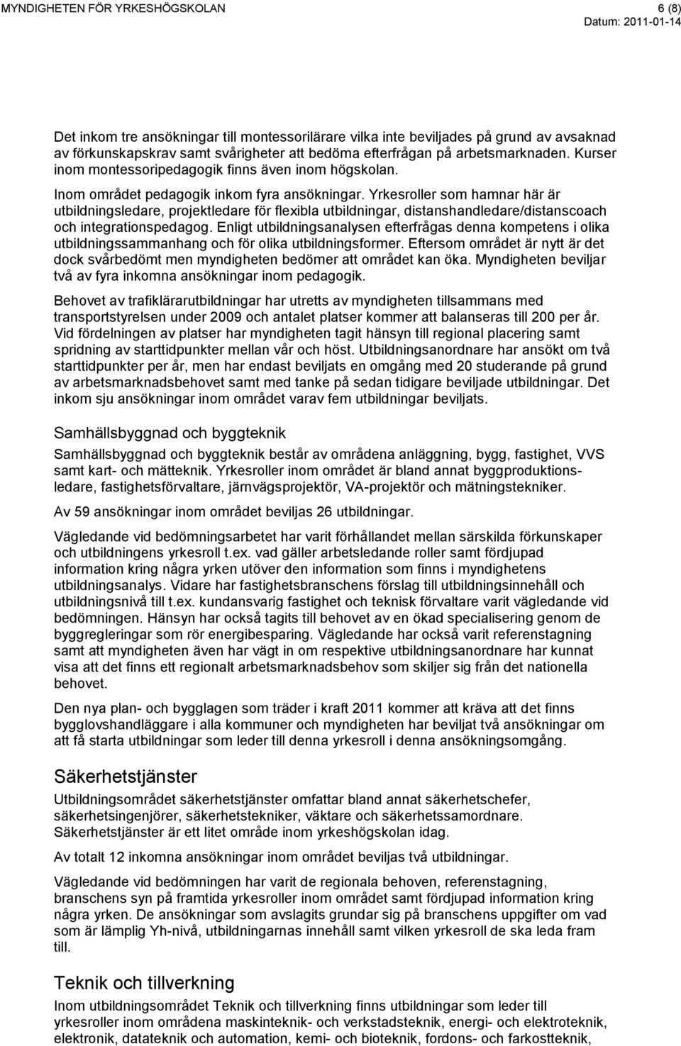 Yrkesroller som hamnar här är utbildningsledare, projektledare för flexibla utbildningar, distanshandledare/distanscoach och integrationspedagog.