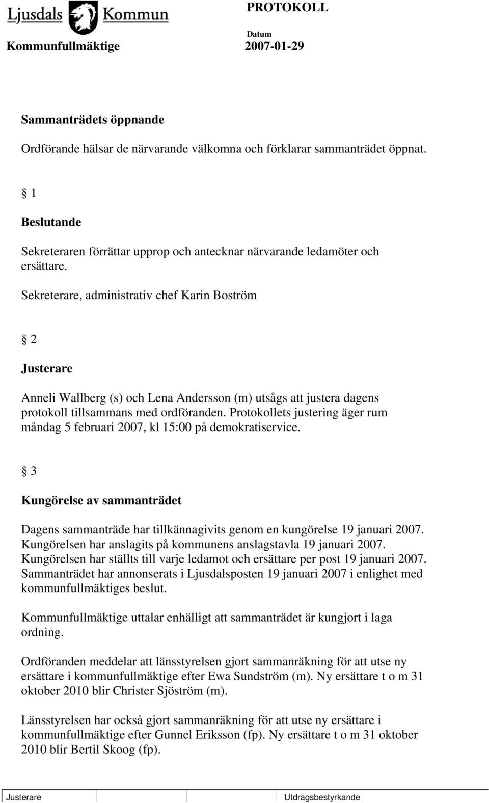 Protokollets justering äger rum måndag 5 februari 2007, kl 15:00 på demokratiservice. 3 Kungörelse av sammanträdet Dagens sammanträde har tillkännagivits genom en kungörelse 19 januari 2007.