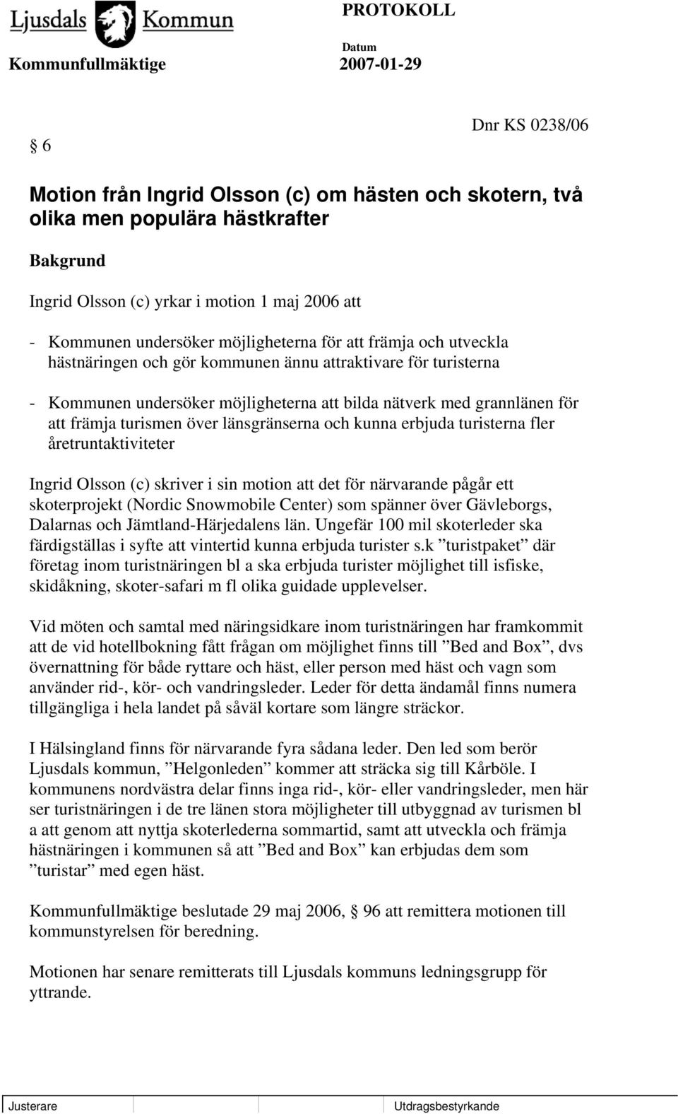 kunna erbjuda turisterna fler åretruntaktiviteter Ingrid Olsson (c) skriver i sin motion att det för närvarande pågår ett skoterprojekt (Nordic Snowmobile Center) som spänner över Gävleborgs,