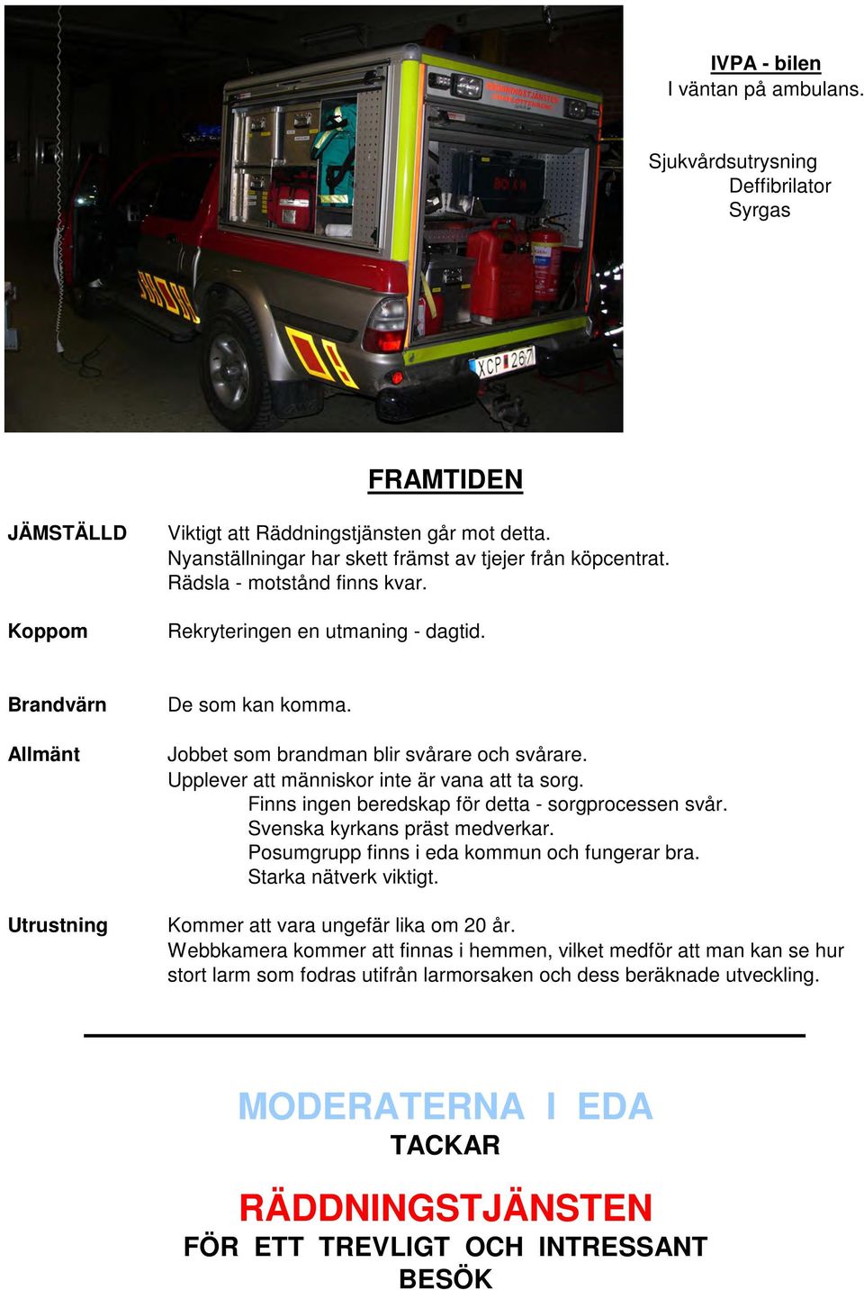 Jobbet som brandman blir svårare och svårare. Upplever att människor inte är vana att ta sorg. Finns ingen beredskap för detta - sorgprocessen svår. Svenska kyrkans präst medverkar.