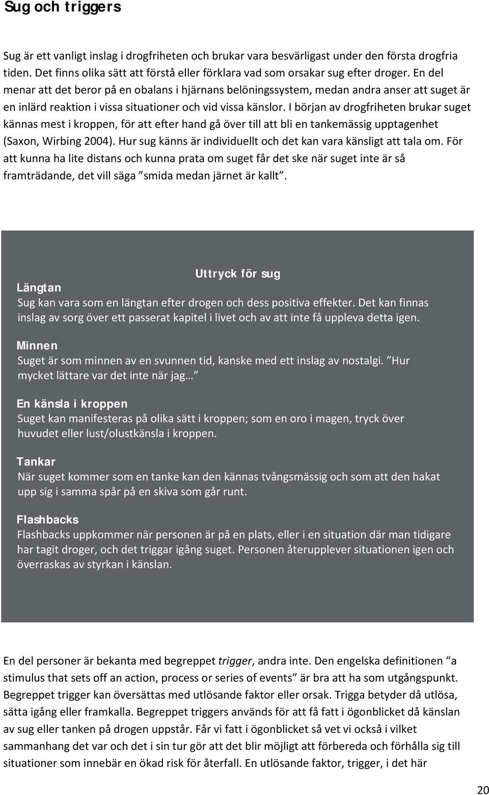 I början av drogfriheten brukar suget kännas mest i kroppen, för att efter hand gå över till att bli en tankemässig upptagenhet (Saxon, Wirbing 2004).