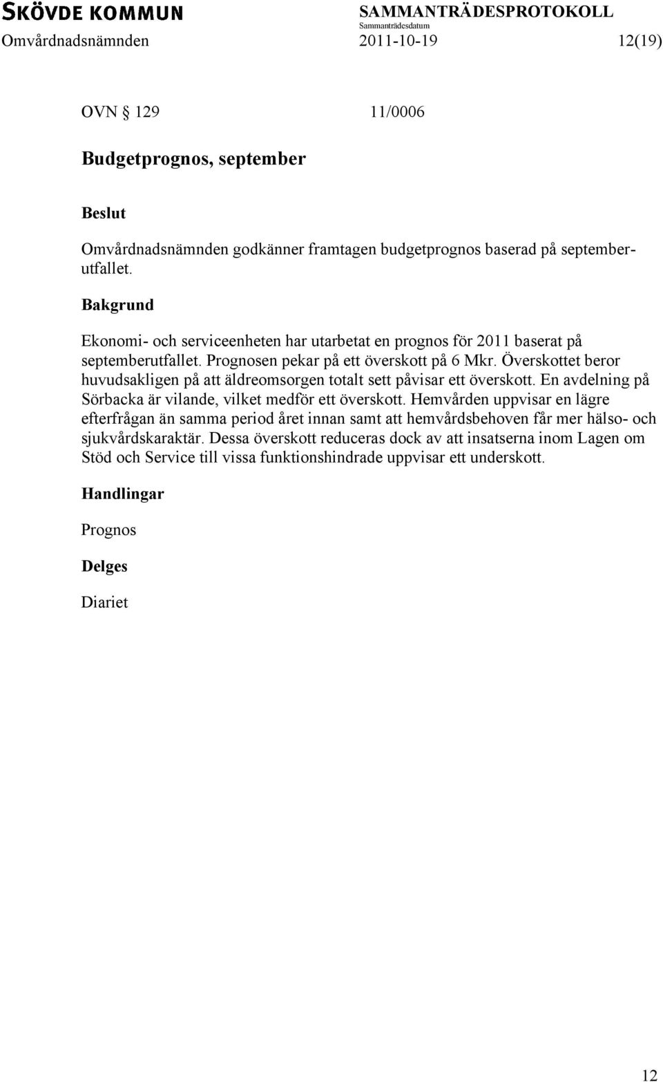 Överskottet beror huvudsakligen på att äldreomsorgen totalt sett påvisar ett överskott. En avdelning på Sörbacka är vilande, vilket medför ett överskott.