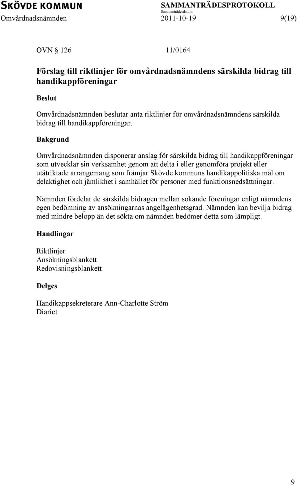 Omvårdnadsnämnden disponerar anslag för särskilda bidrag till handikappföreningar som utvecklar sin verksamhet genom att delta i eller genomföra projekt eller utåtriktade arrangemang som främjar