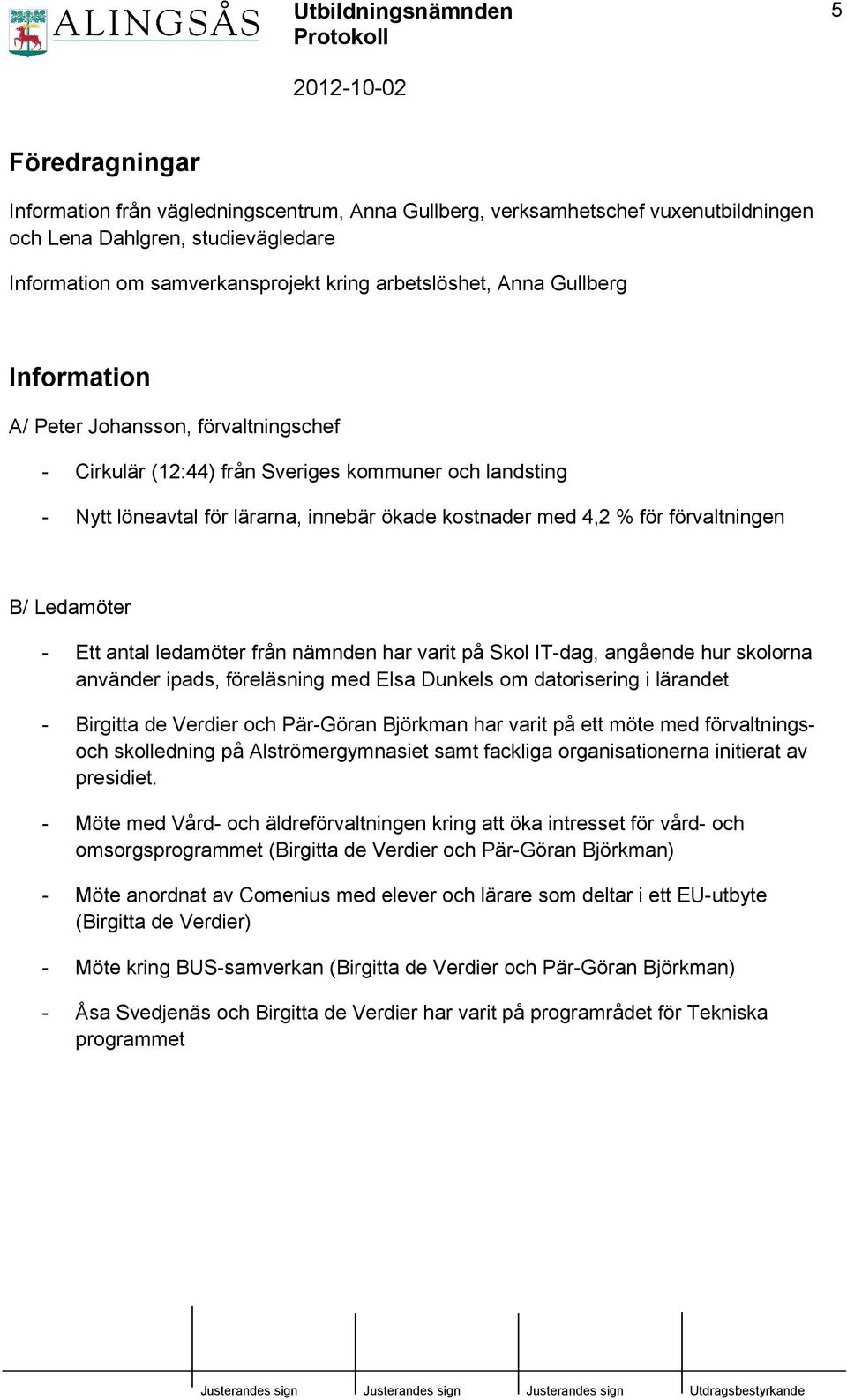 Ledamöter - Ett antal ledamöter från nämnden har varit på Skol IT-dag, angående hur skolorna använder ipads, föreläsning med Elsa Dunkels om datorisering i lärandet - Birgitta de Verdier och