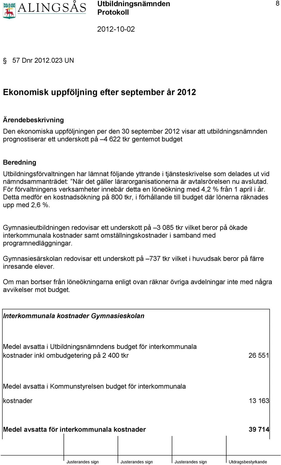 gentemot budget Beredning Utbildningsförvaltningen har lämnat följande yttrande i tjänsteskrivelse som delades ut vid nämndsammanträdet: När det gäller lärarorganisationerna är avtalsrörelsen nu