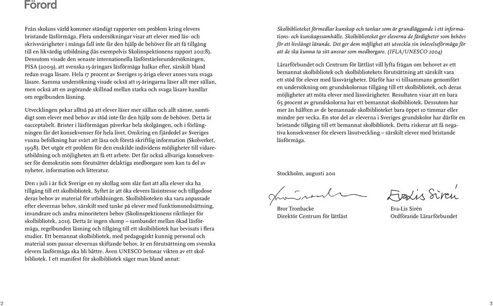 rapport 2011:8). Dessutom visade den senaste internationella läsförståelseundersökningen, PISA (2009), att svenska 15-åringars läsförmåga halkar efter, särskilt bland redan svaga läsare.