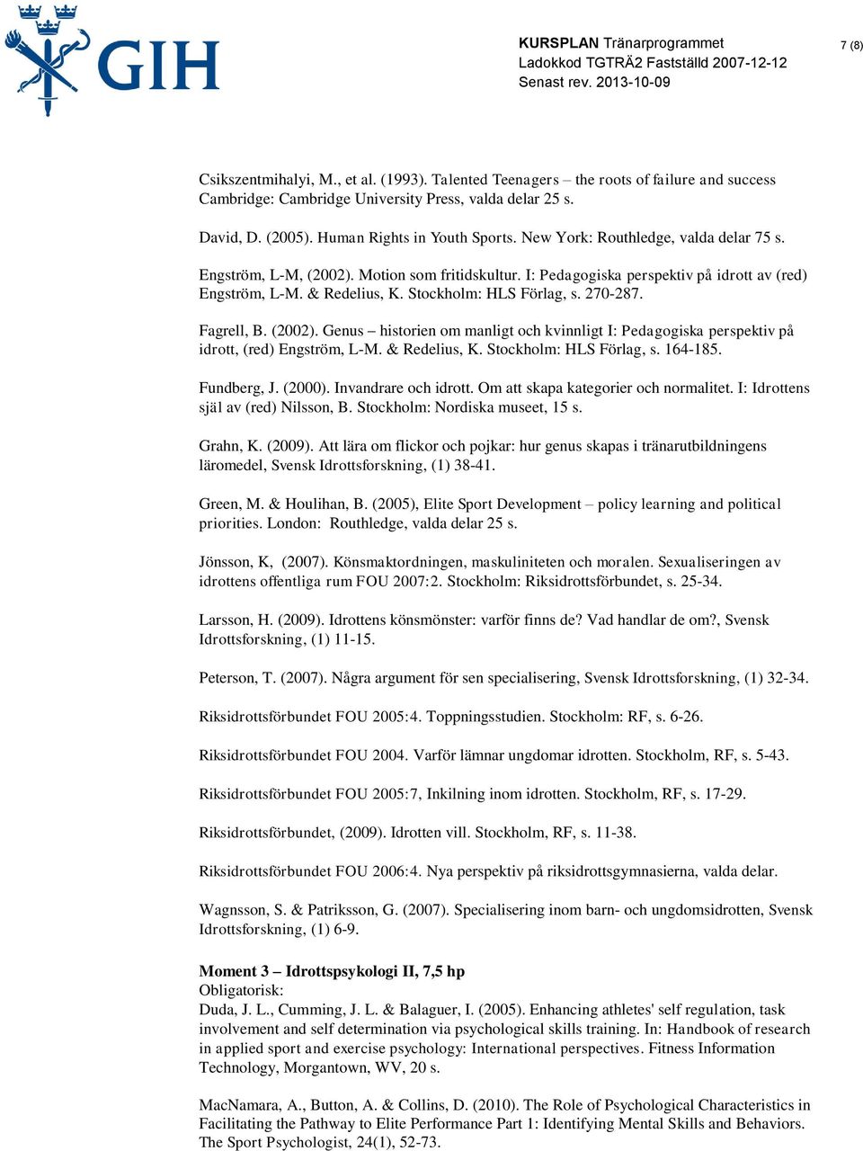 Fagrell, B. (2002). Genus historien om manligt och kvinnligt I: Pedagogiska perspektiv på idrott, (red) Engström, L-M. & Redelius, K. Stockholm: HLS Förlag, s. 164-185. Fundberg, J. (2000).