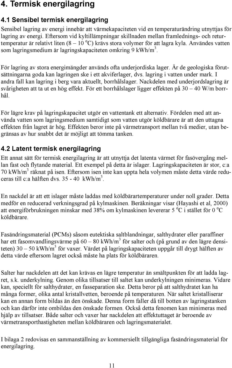 Användes vatten som lagringsmedium är lagringskapaciteten omkring 9 kwh/m 3. För lagring av stora energimängder används ofta underjordiska lager.