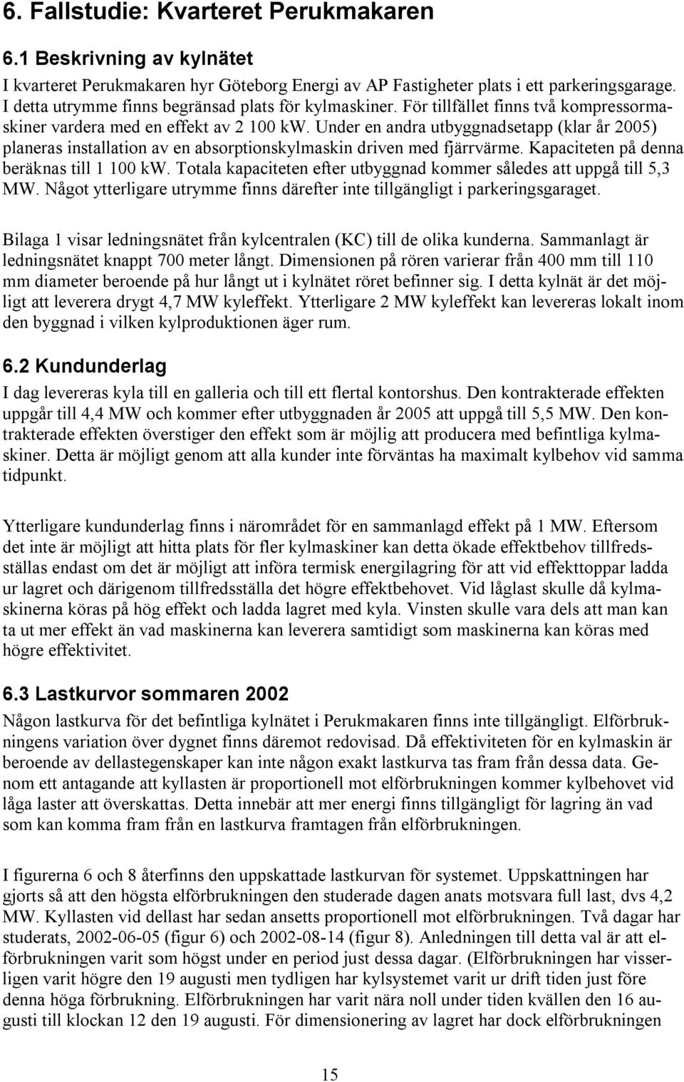 Under en andra utbyggnadsetapp (klar år 2005) planeras installation av en absorptionskylmaskin driven med fjärrvärme. Kapaciteten på denna beräknas till 1 100 kw.