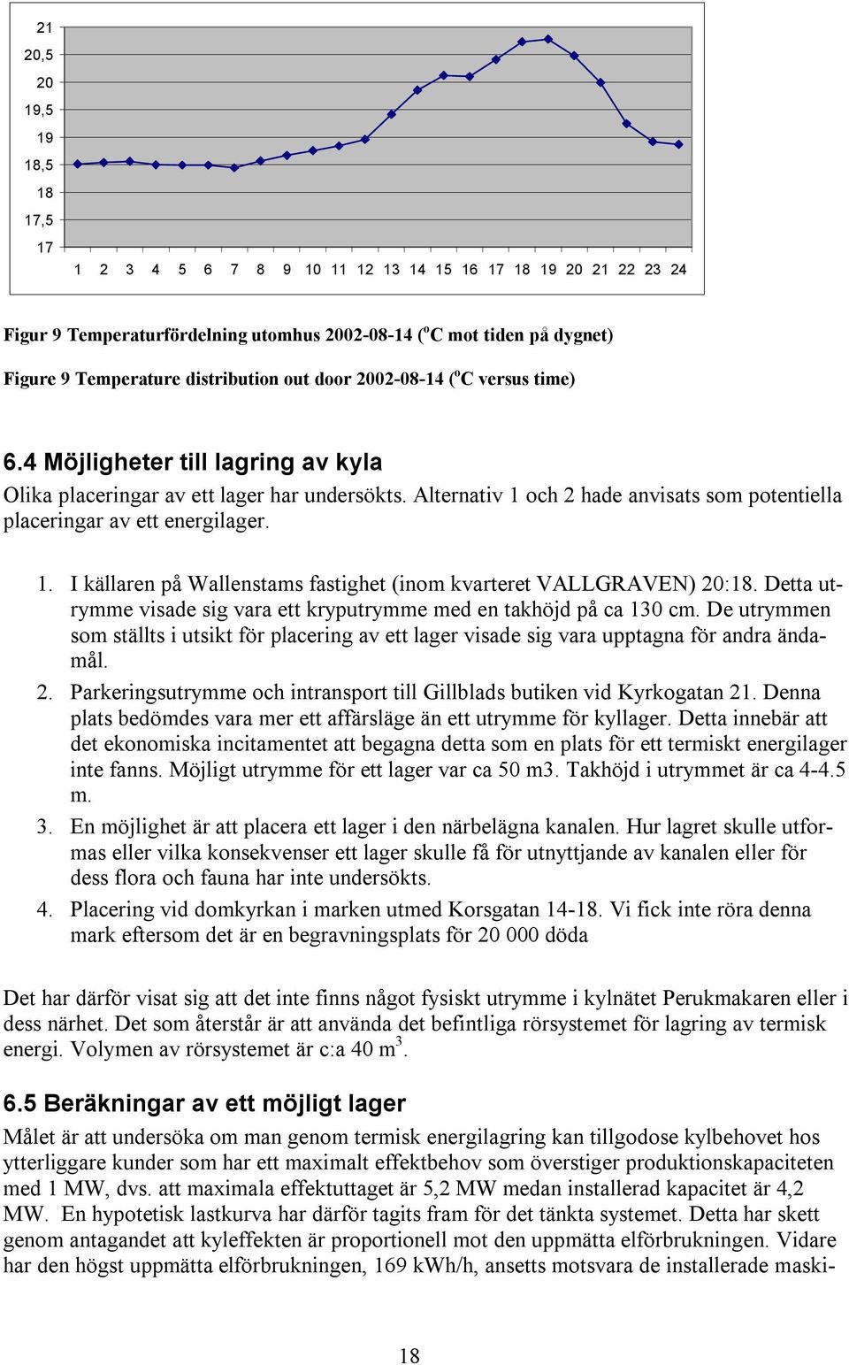 Alternativ 1 och 2 hade anvisats som potentiella placeringar av ett energilager. 1. I källaren på Wallenstams fastighet (inom kvarteret VALLGRAVEN) 20:18.