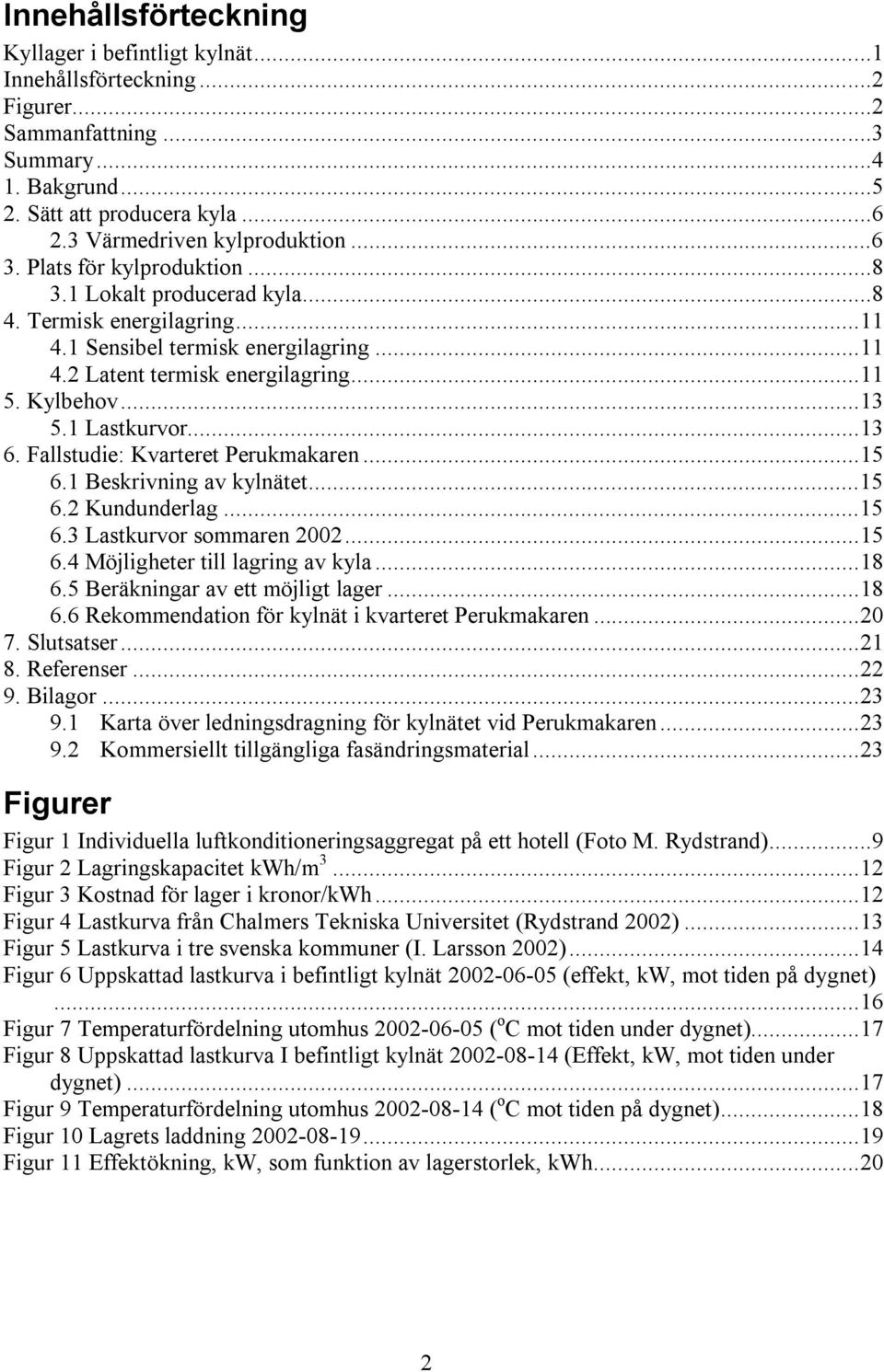 1 Lastkurvor...13 6. Fallstudie: Kvarteret Perukmakaren...15 6.1 Beskrivning av kylnätet...15 6.2 Kundunderlag...15 6.3 Lastkurvor sommaren 2002...15 6.4 Möjligheter till lagring av kyla...18 6.