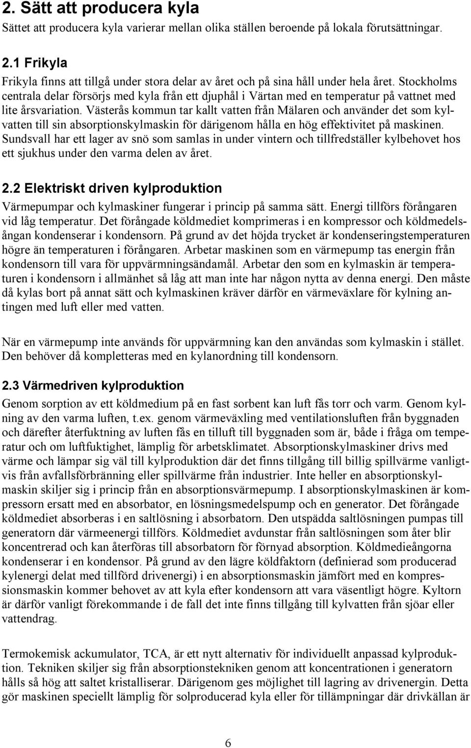 Stockholms centrala delar försörjs med kyla från ett djuphål i Värtan med en temperatur på vattnet med lite årsvariation.