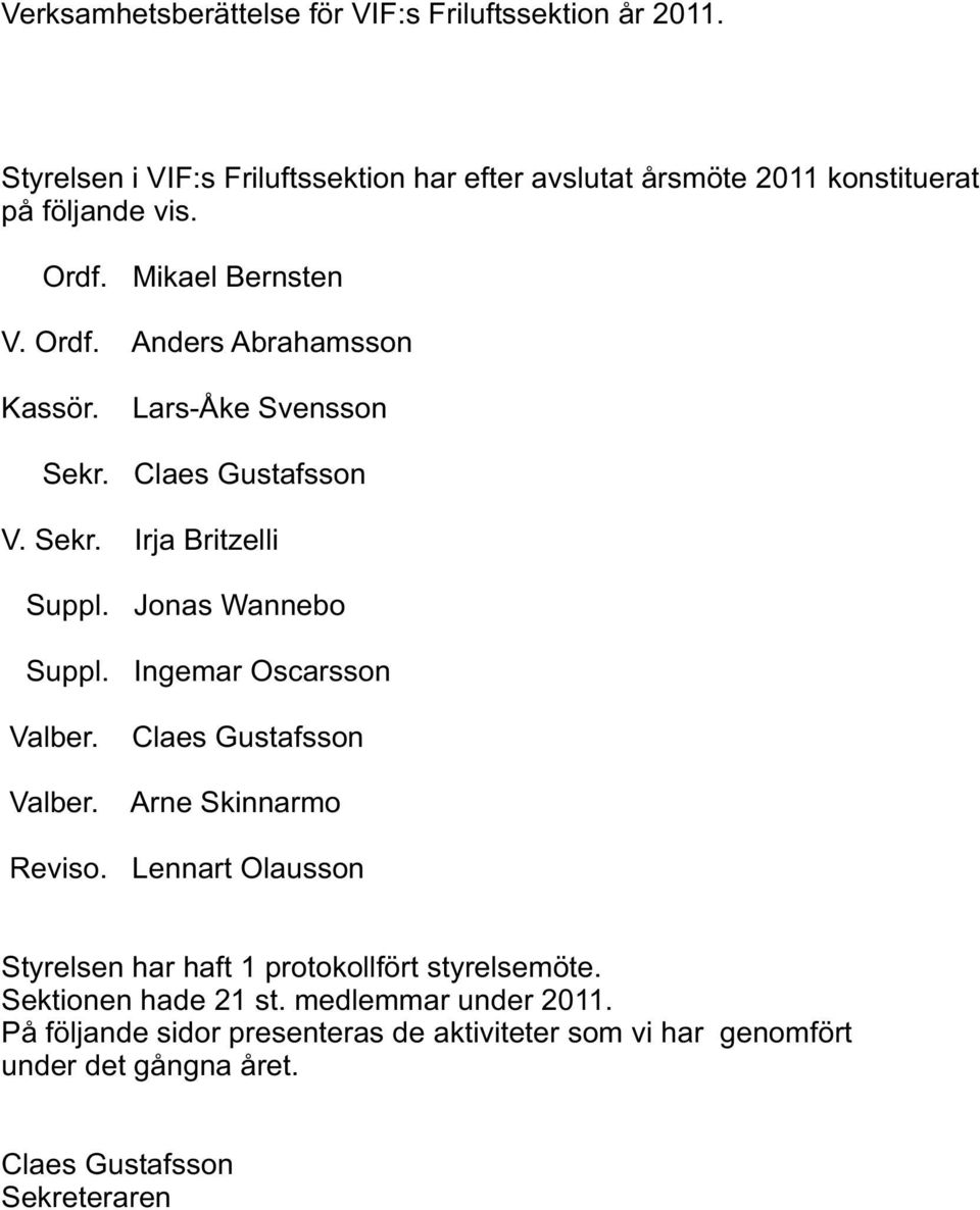 Lars-Åke Svensson Sekr. ustafsson V. Sekr. Irja Britzelli Suppl. Jonas Wannebo Suppl. Ingemar Oscarsson Valber. Valber. ustafsson Arne Skinnarmo Reviso.