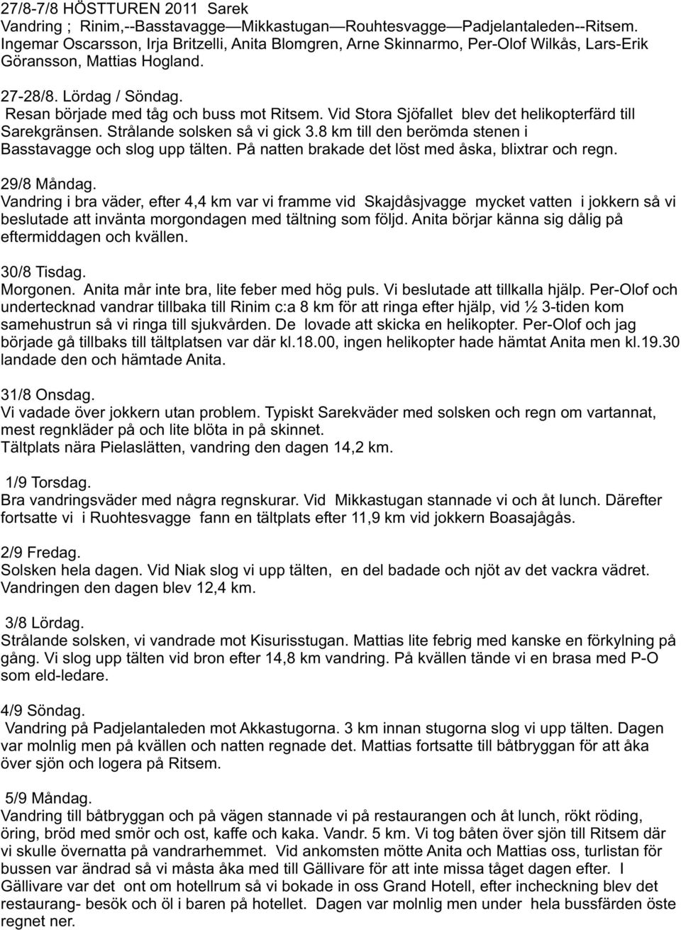 Vid Stora Sjöfallet blev det helikopterfärd till Sarekgränsen. Strålande solsken så vi gick 3.8 km till den berömda stenen i Basstavagge och slog upp tälten.