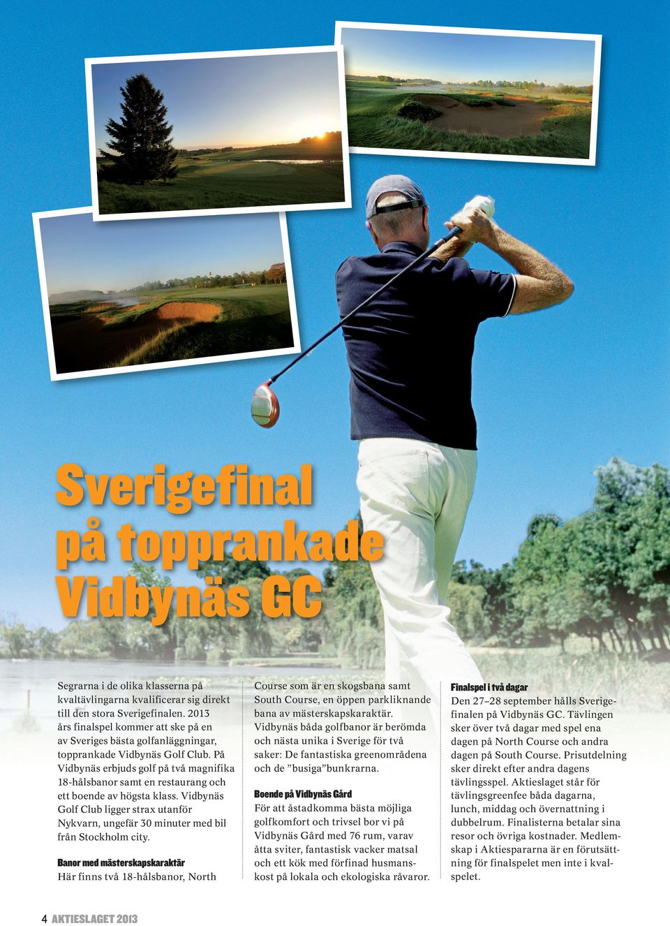 På Vidbynäs erbjuds golf på två magnifika 18-hålsbanor samt en restaurang och ett boende av högsta klass.