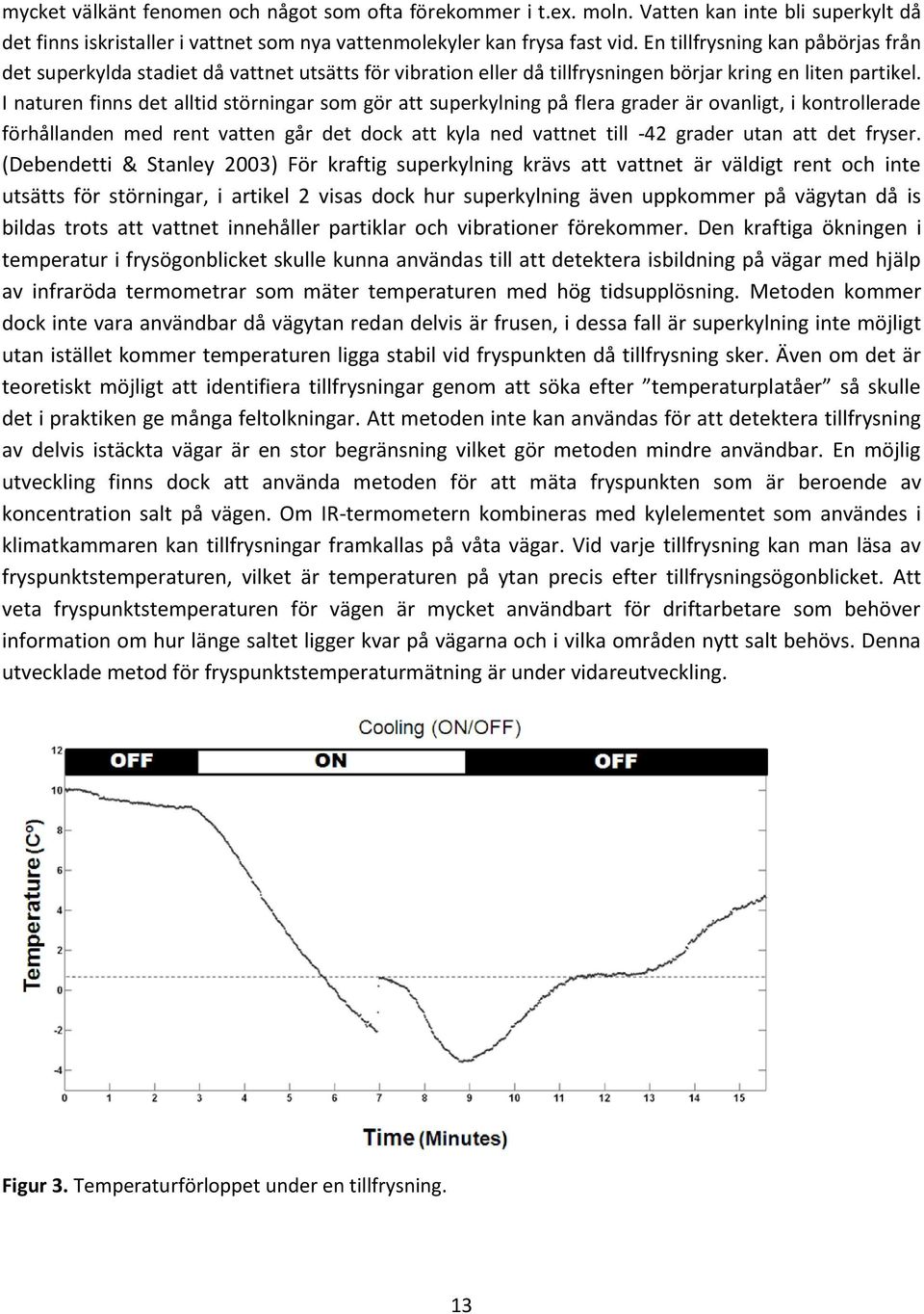 I naturen finns det alltid störningar som gör att superkylning på flera grader är ovanligt, i kontrollerade förhållanden med rent vatten går det dock att kyla ned vattnet till -42 grader utan att det