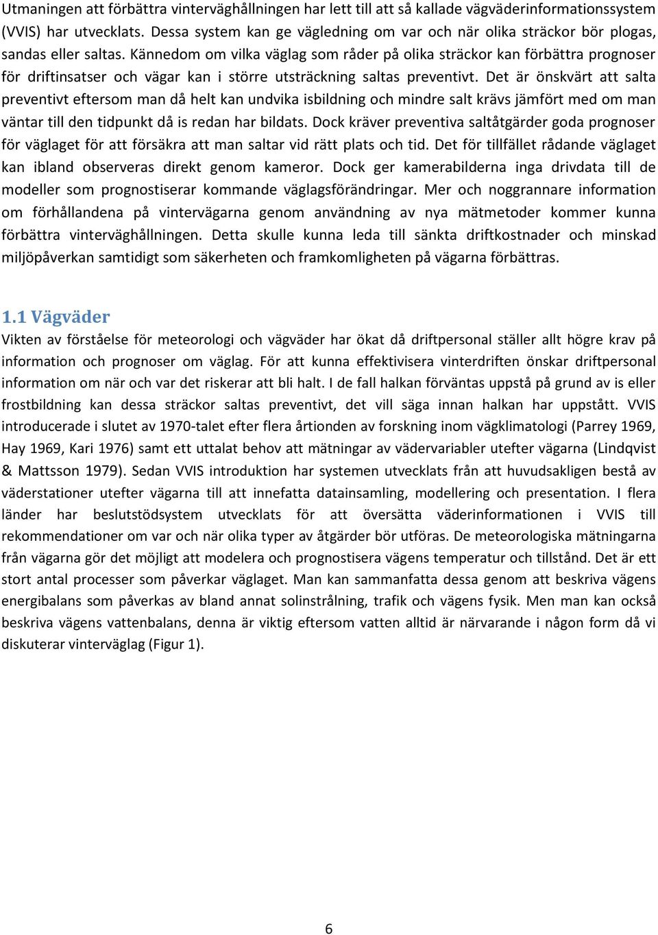 Kännedom om vilka väglag som råder på olika sträckor kan förbättra prognoser för driftinsatser och vägar kan i större utsträckning saltas preventivt.