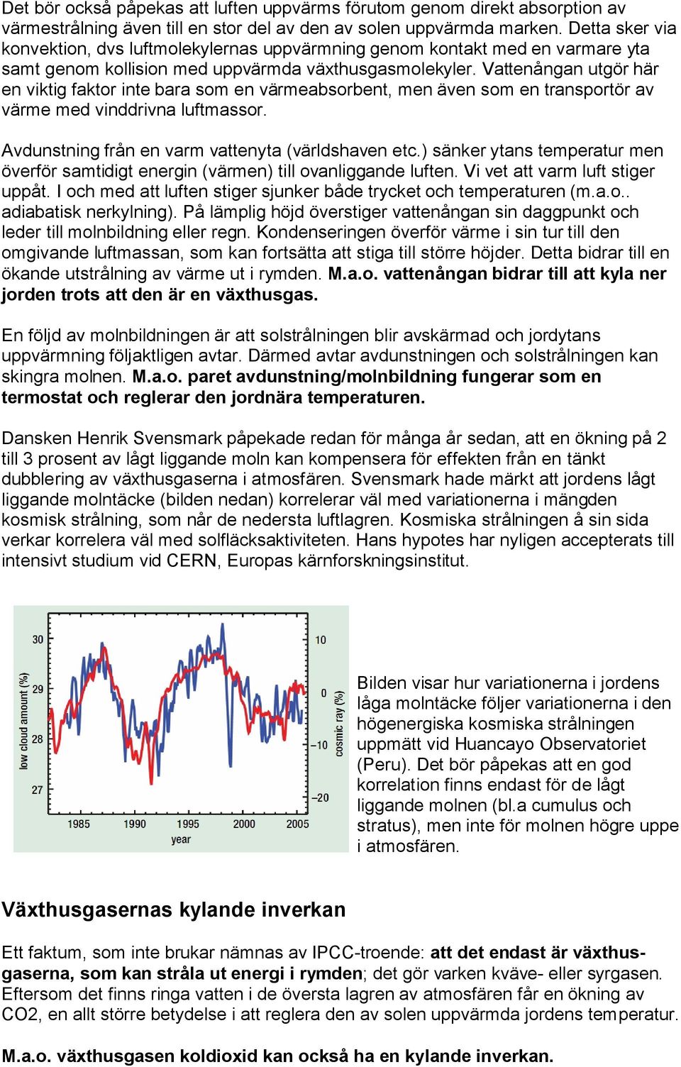 Vattenångan utgör här en viktig faktor inte bara som en värmeabsorbent, men även som en transportör av värme med vinddrivna luftmassor. Avdunstning från en varm vattenyta (världshaven etc.