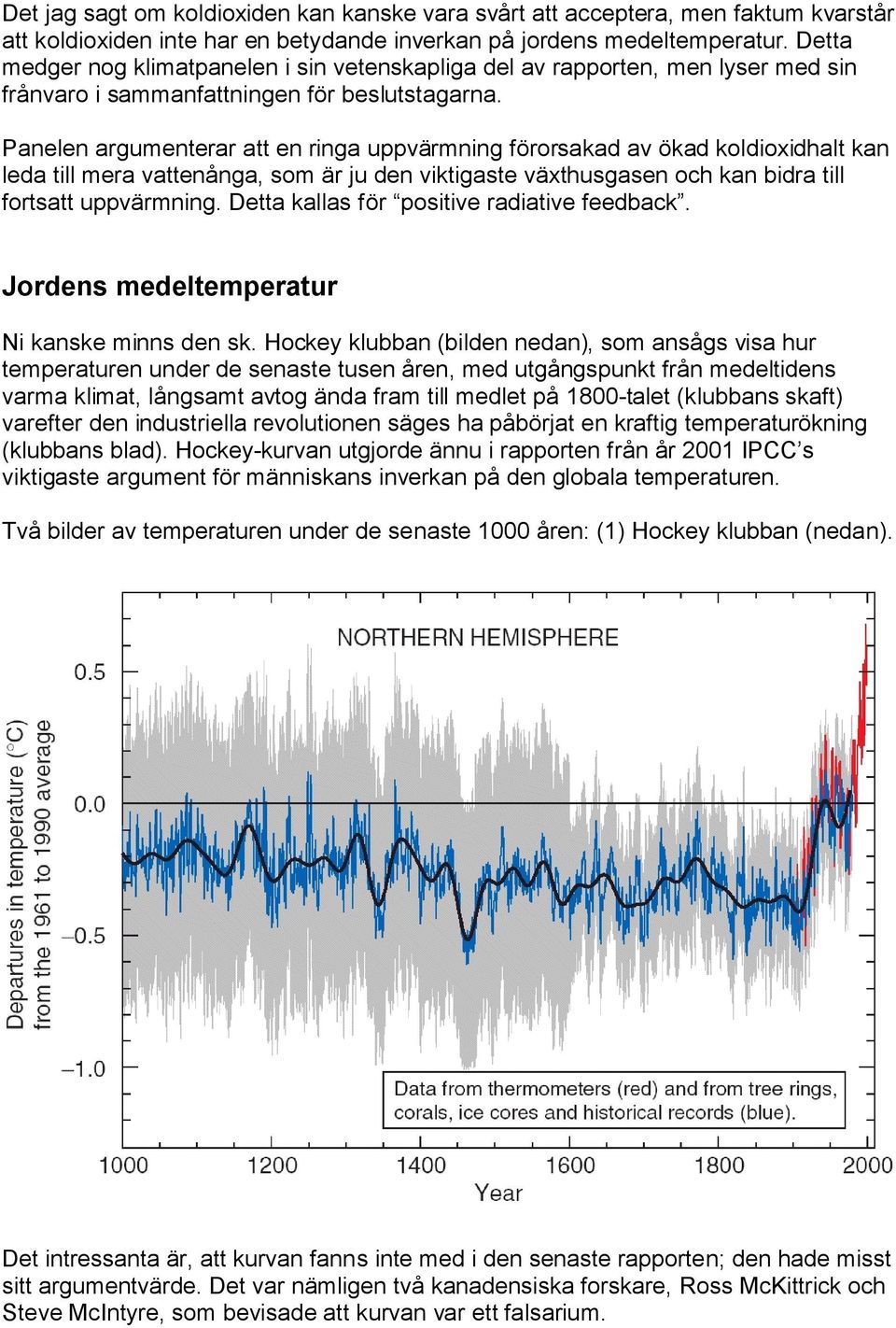 Panelen argumenterar att en ringa uppvärmning förorsakad av ökad koldioxidhalt kan leda till mera vattenånga, som är ju den viktigaste växthusgasen och kan bidra till fortsatt uppvärmning.