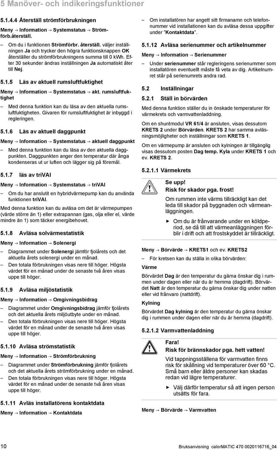 5 Läs av aktuell rumsluftfuktighet Meny Information Systemstatus akt. rumsluftfuktighet Med denna funktion kan du läsa av den aktuella rums luftfuktigheten.