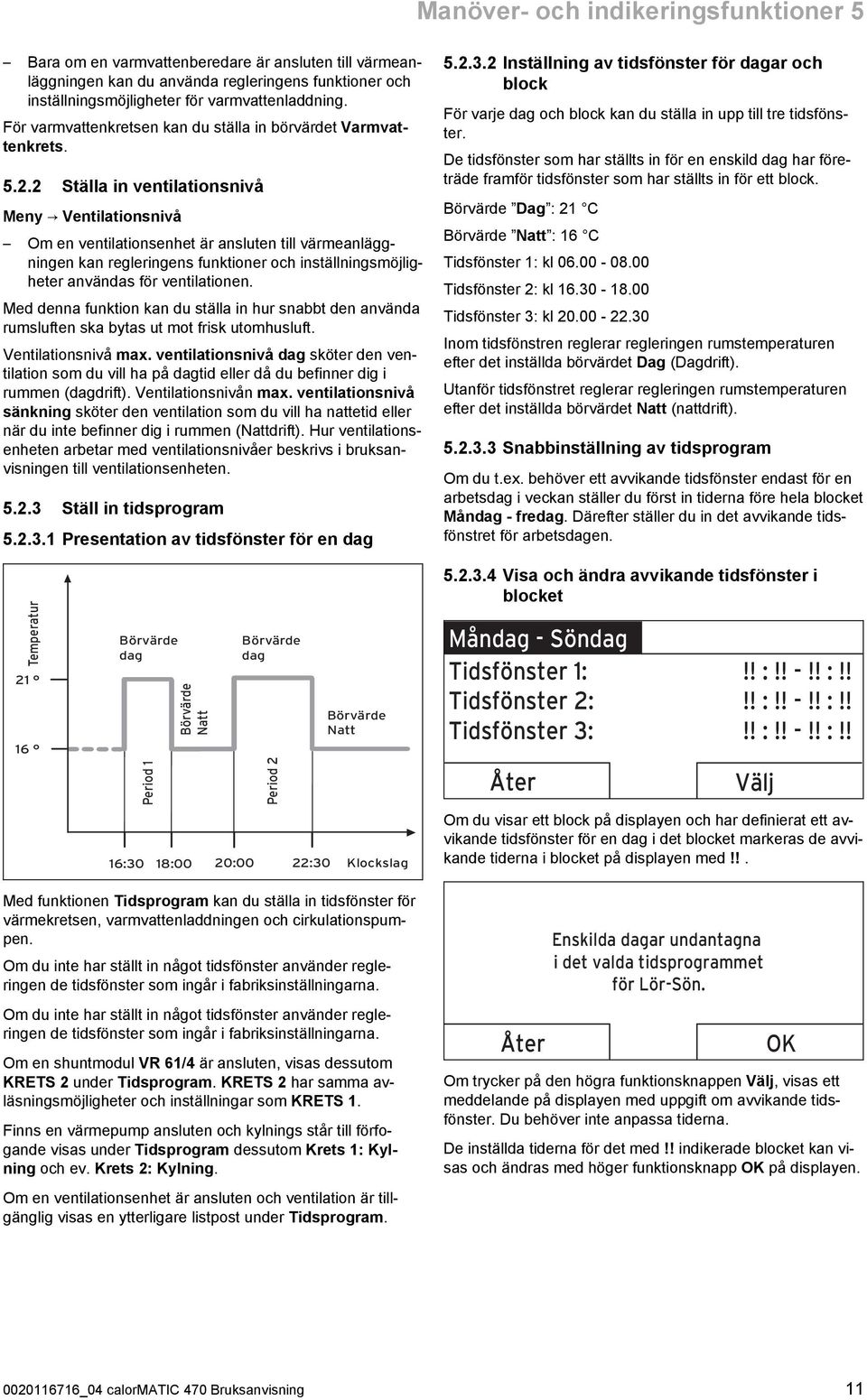 2 Ställa in ventilationsnivå Meny Ventilationsnivå Om en ventilationsenhet är ansluten till värmeanlägg ningen kan regleringens funktioner och inställningsmöjlig heter användas för ventilationen.