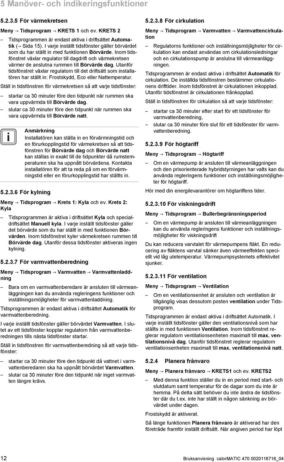 Inom tids fönstret växlar regulator till dagdrift och värmekretsen värmer de anslutna rummen till Börvärde dag.