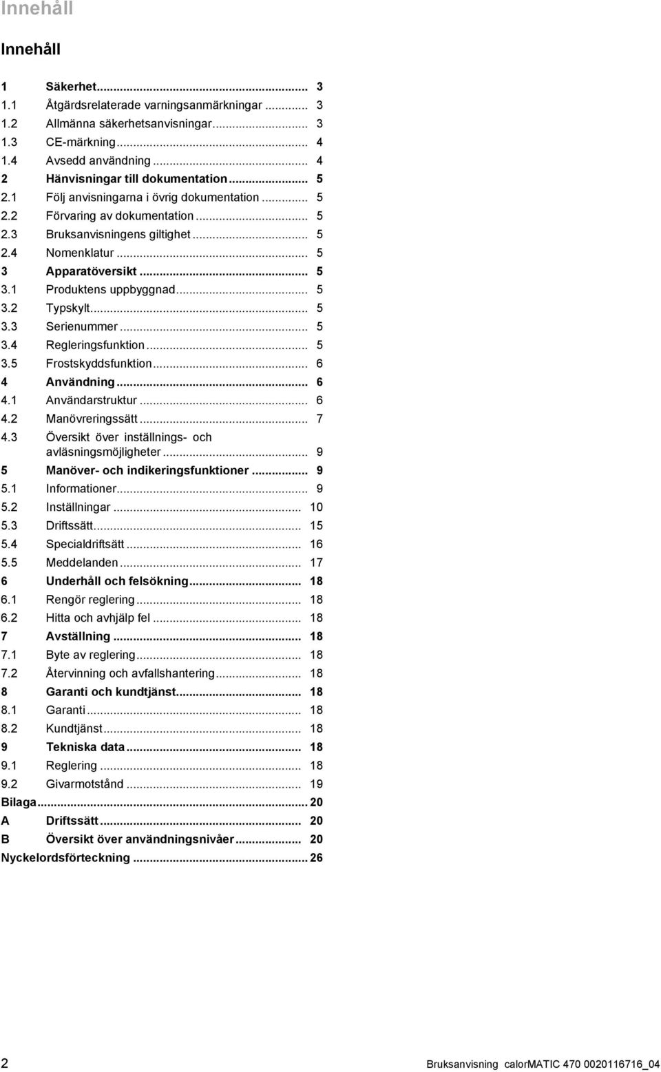 .. 5 3 Apparatöversikt... 5 3.1 Produktens uppbyggnad... 5 3.2 Typskylt... 5 3.3 Serienummer... 5 3.4 Regleringsfunktion... 5 3.5 Frostskyddsfunktion... 6 4 Användning... 6 4.1 Användarstruktur... 6 4.2 Manövreringssätt.