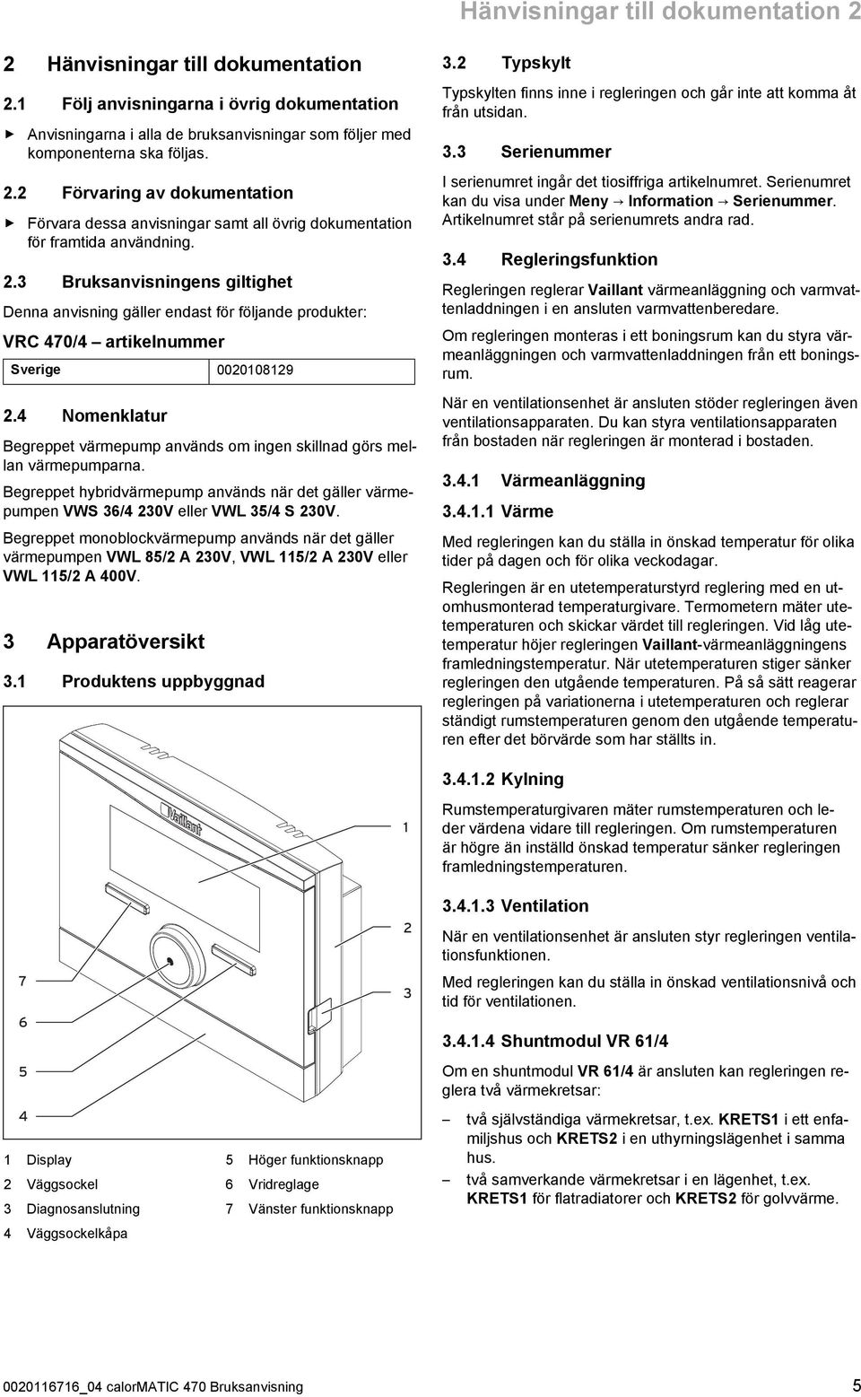 4 Nomenklatur Begreppet värmepump används om ingen skillnad görs mel lan värmepumparna. Begreppet hybridvärmepump används när det gäller värme pumpen VWS 36/4 230V eller VWL 35/4 S 230V.